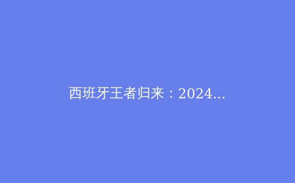 西班牙王者归来：2024欧洲杯决赛战术解析与西班牙足球复兴之路 - 3