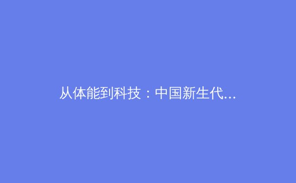 从体能到科技：中国新生代运动员如何在巴黎奥运周期实现弯道超车？ - 3