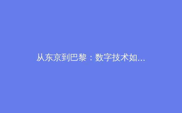 从东京到巴黎：数字技术如何重塑体育报道与观赛体验 - 2